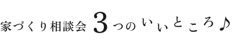 家づくり相談会3つのいいところ