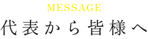 MESSAGE 代表から皆様へ